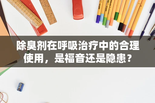除臭剂在呼吸治疗中的合理使用，是福音还是隐患？