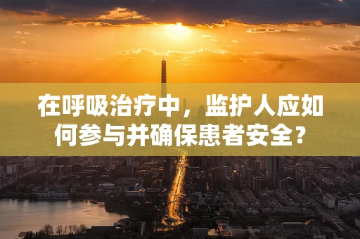 在呼吸治疗中，监护人应如何参与并确保患者安全？