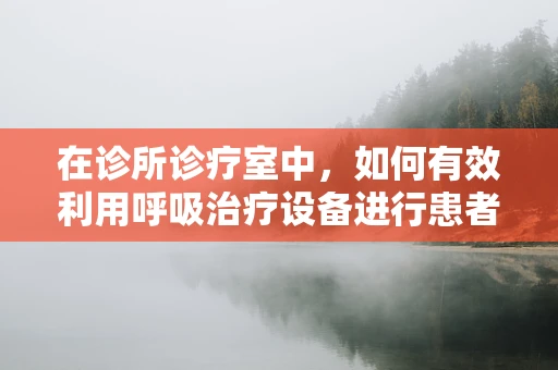 在诊所诊疗室中，如何有效利用呼吸治疗设备进行患者管理？