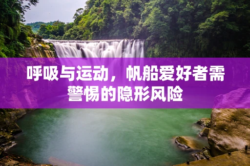呼吸与运动，帆船爱好者需警惕的隐形风险