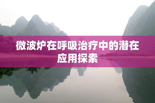 微波炉在呼吸治疗中的潜在应用探索