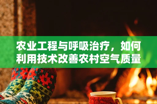 农业工程与呼吸治疗，如何利用技术改善农村空气质量？