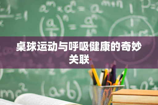 桌球运动与呼吸健康的奇妙关联
