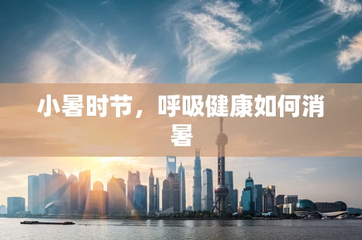 小暑时节，呼吸健康如何消暑
