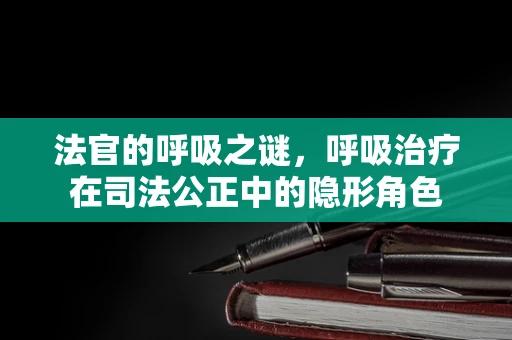法官的呼吸之谜，呼吸治疗在司法公正中的隐形角色
