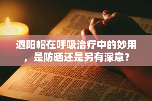 遮阳帽在呼吸治疗中的妙用，是防晒还是另有深意？