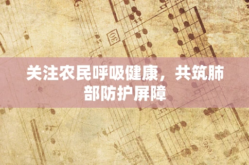 关注农民呼吸健康，共筑肺部防护屏障