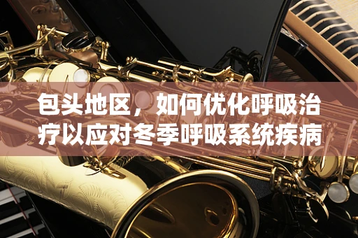 包头地区，如何优化呼吸治疗以应对冬季呼吸系统疾病高发？