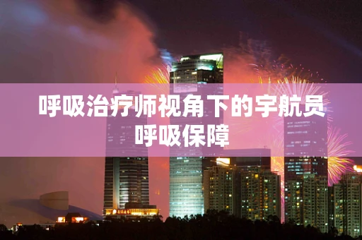 呼吸治疗师视角下的宇航员呼吸保障