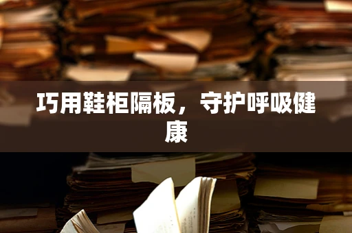 巧用鞋柜隔板，守护呼吸健康