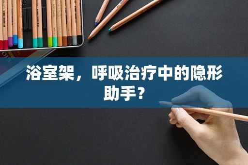浴室架，呼吸治疗中的隐形助手？