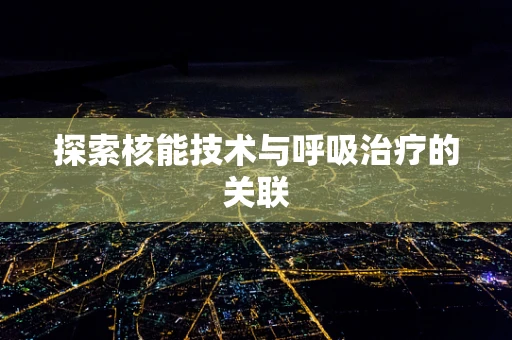 探索核能技术与呼吸治疗的关联