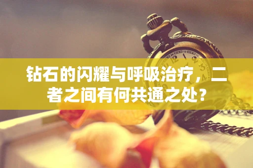 钻石的闪耀与呼吸治疗，二者之间有何共通之处？