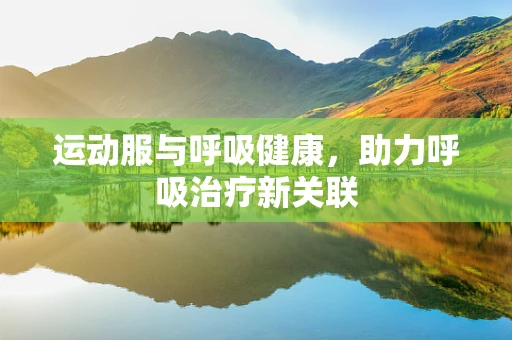 运动服与呼吸健康，助力呼吸治疗新关联