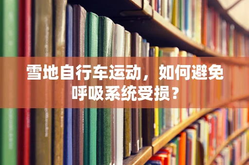 雪地自行车运动，如何避免呼吸系统受损？