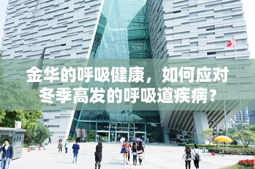 金华的呼吸健康，如何应对冬季高发的呼吸道疾病？