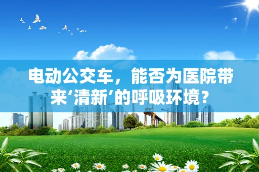 电动公交车，能否为医院带来‘清新’的呼吸环境？
