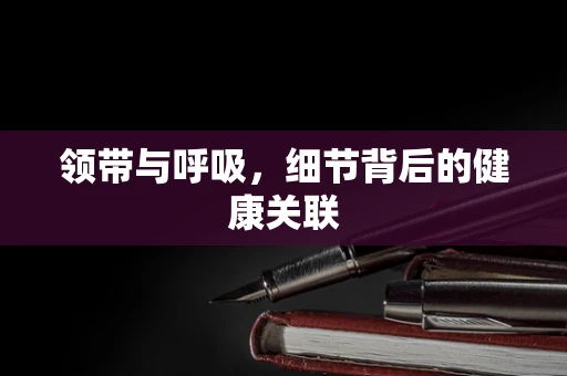 领带与呼吸，细节背后的健康关联