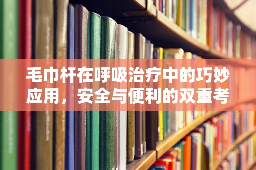 毛巾杆在呼吸治疗中的巧妙应用，安全与便利的双重考量