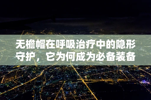 无檐帽在呼吸治疗中的隐形守护，它为何成为必备装备？