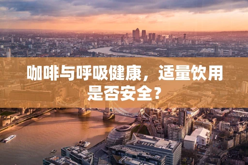 咖啡与呼吸健康，适量饮用是否安全？