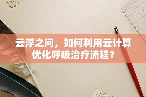 云浮之问，如何利用云计算优化呼吸治疗流程？