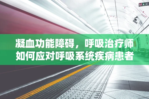 凝血功能障碍，呼吸治疗师如何应对呼吸系统疾病患者的特殊挑战？