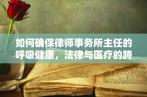 如何确保律师事务所主任的呼吸健康，法律与医疗的跨界思考？