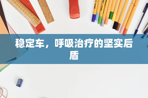 稳定车，呼吸治疗的坚实后盾
