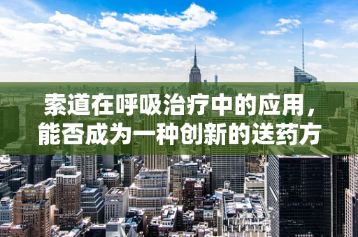 索道在呼吸治疗中的应用，能否成为一种创新的送药方式？