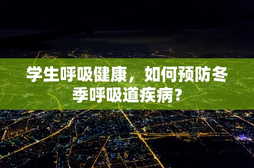 学生呼吸健康，如何预防冬季呼吸道疾病？