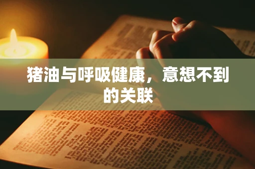 猪油与呼吸健康，意想不到的关联