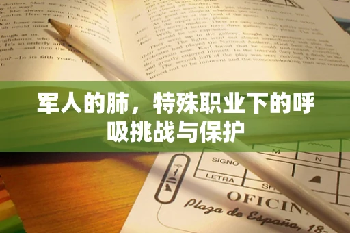 军人的肺，特殊职业下的呼吸挑战与保护