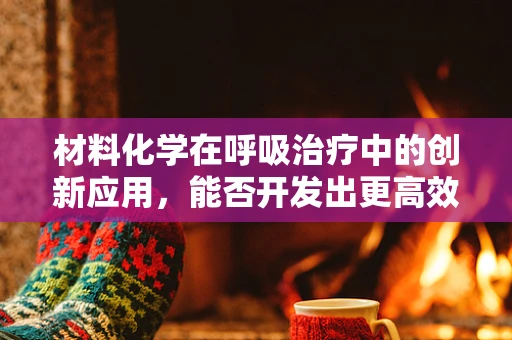 材料化学在呼吸治疗中的创新应用，能否开发出更高效的氧气输送材料？
