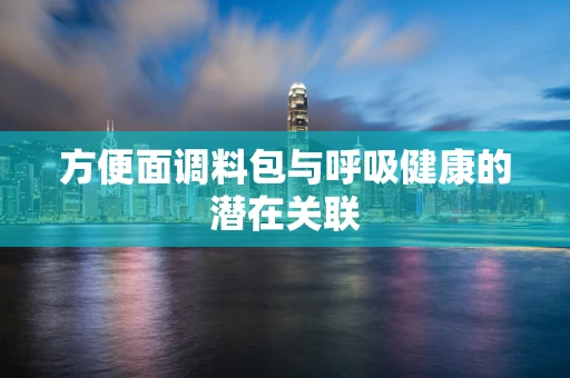 方便面调料包与呼吸健康的潜在关联