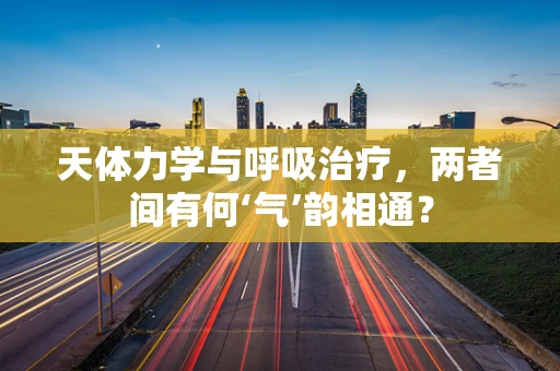 天体力学与呼吸治疗，两者间有何‘气’韵相通？