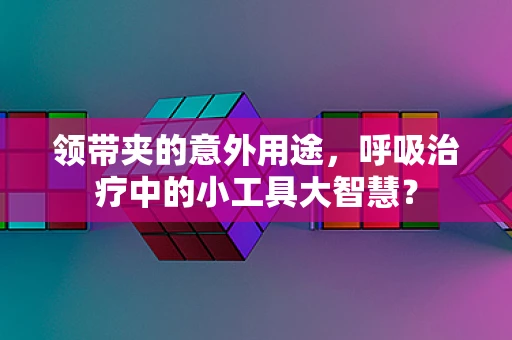 领带夹的意外用途，呼吸治疗中的小工具大智慧？