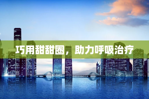 巧用甜甜圈，助力呼吸治疗