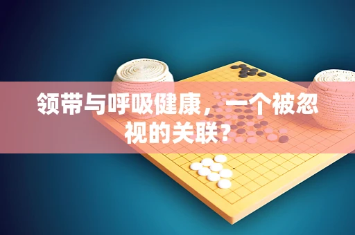 领带与呼吸健康，一个被忽视的关联？