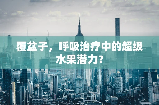 覆盆子，呼吸治疗中的超级水果潜力？