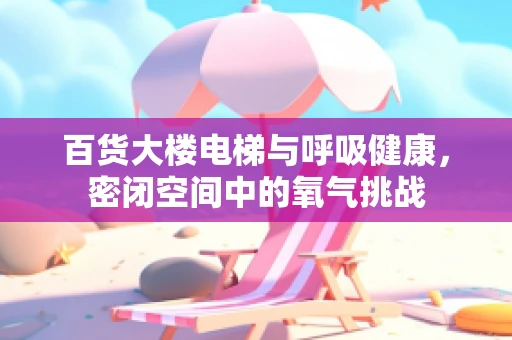 百货大楼电梯与呼吸健康，密闭空间中的氧气挑战