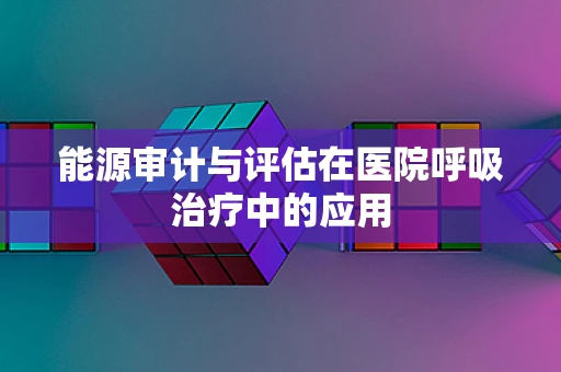 能源审计与评估在医院呼吸治疗中的应用