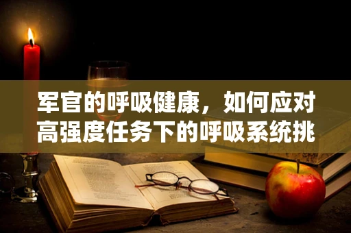 军官的呼吸健康，如何应对高强度任务下的呼吸系统挑战？