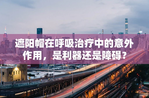 遮阳帽在呼吸治疗中的意外作用，是利器还是障碍？