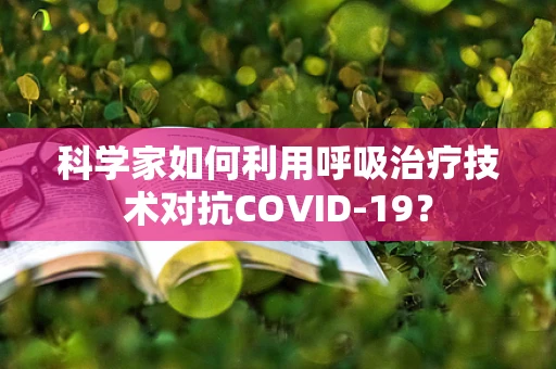 科学家如何利用呼吸治疗技术对抗COVID-19？