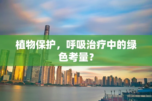 植物保护，呼吸治疗中的绿色考量？