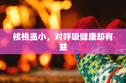 核桃虽小，对呼吸健康却有益