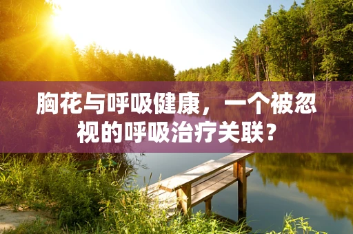 胸花与呼吸健康，一个被忽视的呼吸治疗关联？