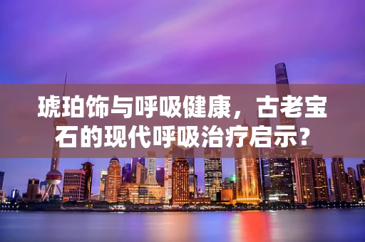 琥珀饰与呼吸健康，古老宝石的现代呼吸治疗启示？