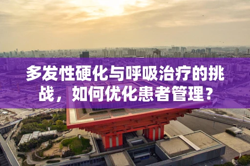 多发性硬化与呼吸治疗的挑战，如何优化患者管理？